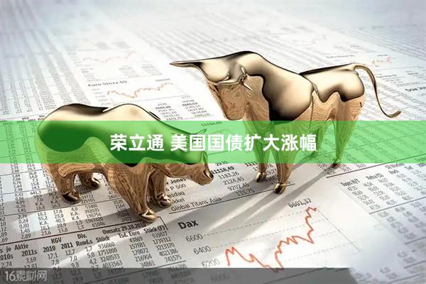 荣立通 美国国债扩大涨幅