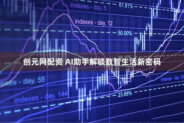 创元网配资 AI助手解锁数智生活新密码
