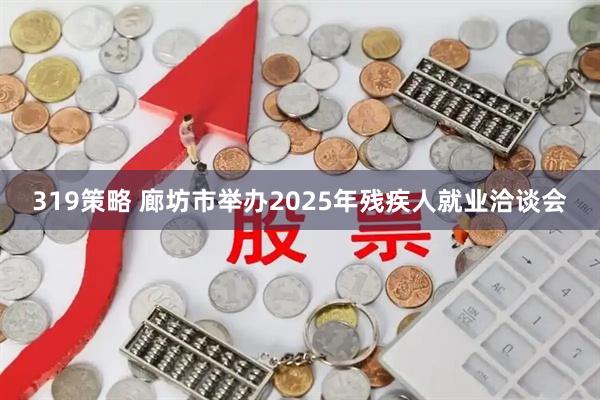 319策略 廊坊市举办2025年残疾人就业洽谈会
