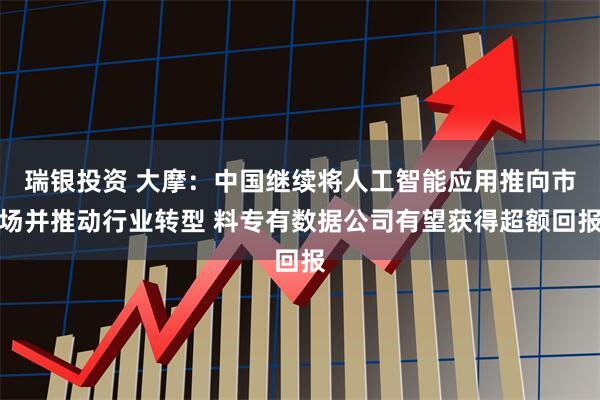瑞银投资 大摩：中国继续将人工智能应用推向市场并推动行业转型 料专有数据公司有望获得超额回报