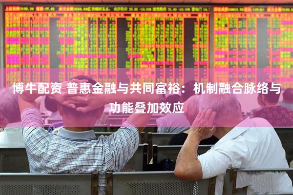 博牛配资 普惠金融与共同富裕：机制融合脉络与功能叠加效应