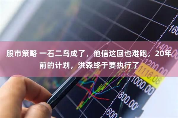 股市策略 一石二鸟成了，他信这回也难跑，20年前的计划，洪森终于要执行了