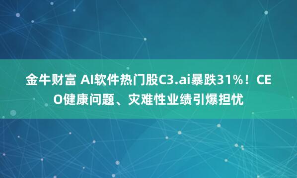 金牛财富 AI软件热门股C3.ai暴跌31%!CEO健康问题、灾难性业绩引爆担忧