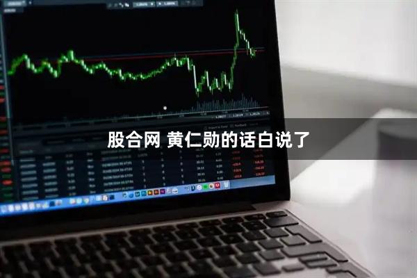 股合网 黄仁勋的话白说了