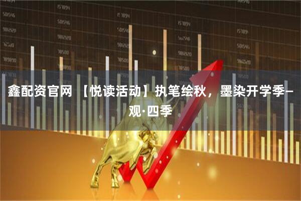 鑫配资官网 【悦读活动】执笔绘秋，墨染开学季—观·四季