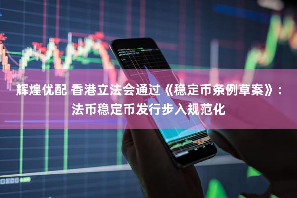 辉煌优配 香港立法会通过《稳定币条例草案》：法币稳定币发行步入规范化