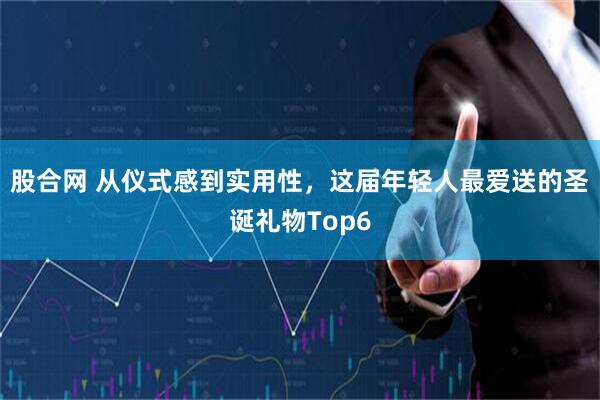 股合网 从仪式感到实用性，这届年轻人最爱送的圣诞礼物Top6