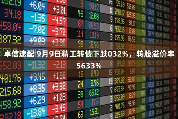 卓信速配 9月9日精工转债下跌032%，转股溢价率5633%