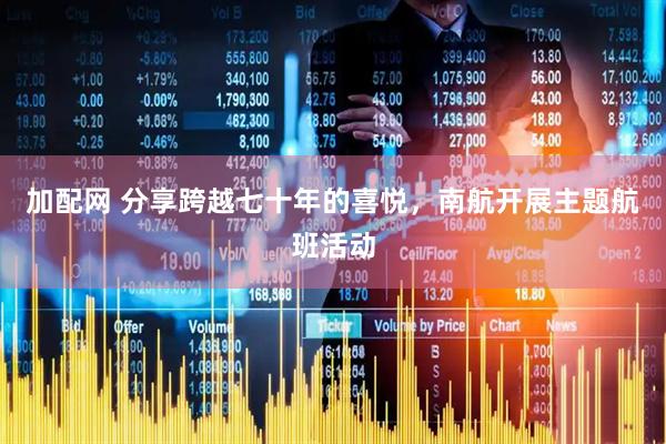 加配网 分享跨越七十年的喜悦，南航开展主题航班活动